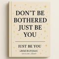 DON'T BE BOTHERED JUST BE YOU